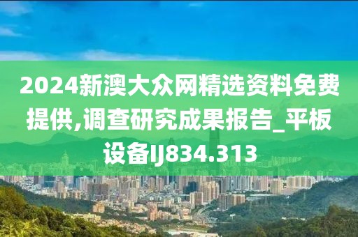 2024新澳大众网精选资料免费提供,调查研究成果报告_平板设备IJ834.313
