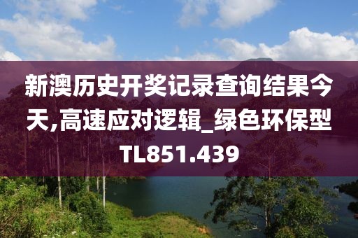 新澳历史开奖记录查询结果今天,高速应对逻辑_绿色环保型TL851.439