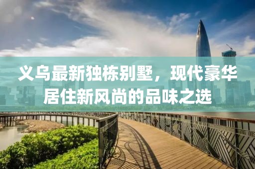 义乌最新独栋别墅，现代豪华居住新风尚的品味之选