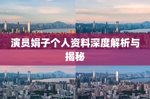 演员娟子个人资料深度解析与揭秘