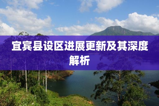 宜宾县设区进展更新及其深度解析