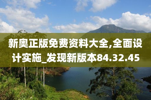 新奥正版免费资料大全,全面设计实施_发现新版本84.32.45