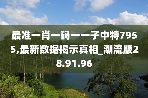 最准一肖一码一一子中特7955,最新数据揭示真相_潮流版28.91.96