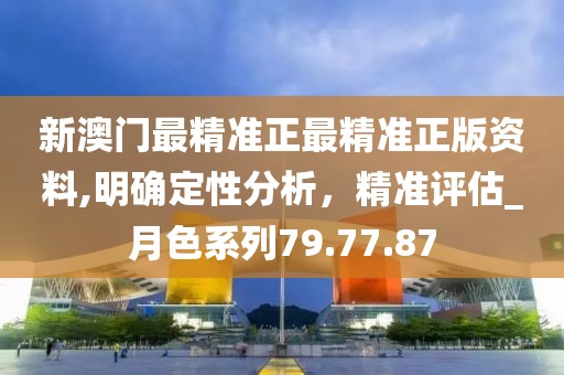 新澳门最精准正最精准正版资料,明确定性分析，精准评估_月色系列79.77.87