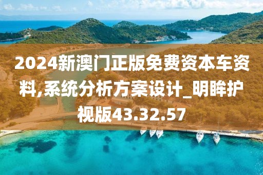 2024新澳门正版免费资本车资料,系统分析方案设计_明眸护视版43.32.57