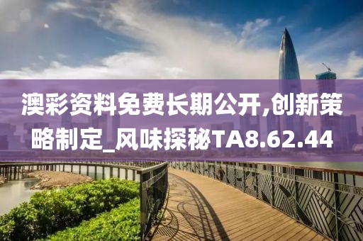 澳彩资料免费长期公开,创新策略制定_风味探秘TA8.62.44