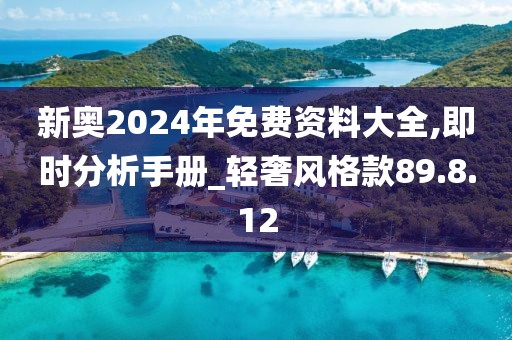 新奥2024年免费资料大全,即时分析手册_轻奢风格款89.8.12