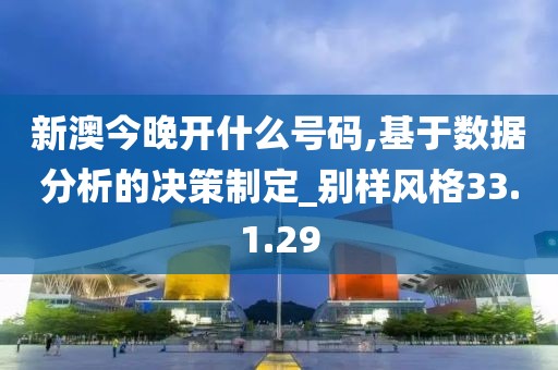 新澳今晚开什么号码,基于数据分析的决策制定_别样风格33.1.29