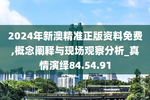 2024年新澳精准正版资料免费,概念阐释与现场观察分析_真情演绎84.54.91