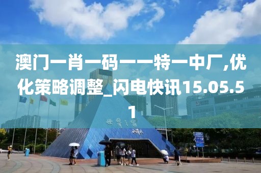 澳门一肖一码一一特一中厂,优化策略调整_闪电快讯15.05.51