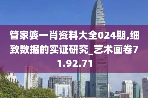 管家婆一肖资料大全024期,细致数据的实证研究_艺术画卷71.92.71