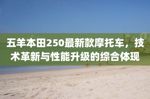 五羊本田250最新款摩托车，技术革新与性能升级的综合体现