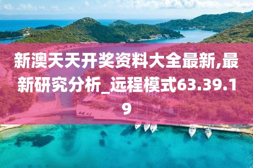 新澳天天开奖资料大全最新,最新研究分析_远程模式63.39.19