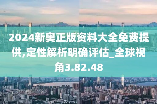 2024新奥正版资料大全免费提供,定性解析明确评估_全球视角3.82.48