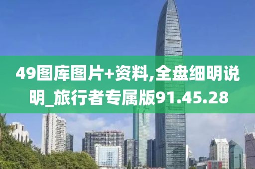 49图库图片+资料,全盘细明说明_旅行者专属版91.45.28