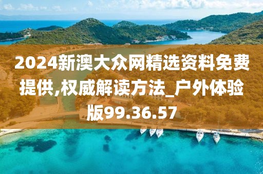 2024新澳大众网精选资料免费提供,权威解读方法_户外体验版99.36.57