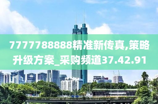 7777788888精准新传真,策略升级方案_采购频道37.42.91