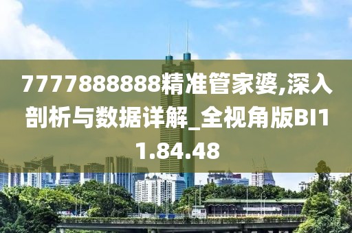 7777888888精准管家婆,深入剖析与数据详解_全视角版BI11.84.48