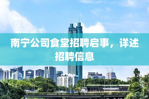 南宁公司食堂招聘启事，详述招聘信息