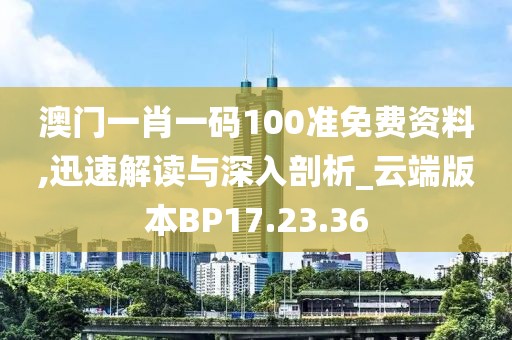 澳门一肖一码100准免费资料,迅速解读与深入剖析_云端版本BP17.23.36
