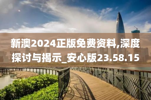 新澳2024正版免费资料,深度探讨与揭示_安心版23.58.15
