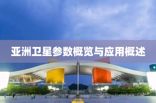 亚洲卫星参数概览与应用概述