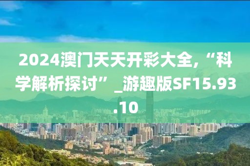 2024澳门天天开彩大全,“科学解析探讨”_游趣版SF15.93.10