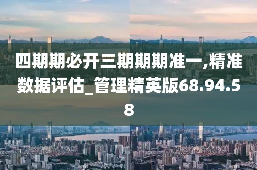 四期期必开三期期期准一,精准数据评估_管理精英版68.94.58