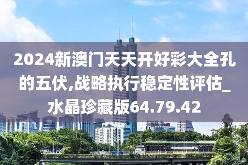 2024新澳门天天开好彩大全孔的五伏,战略执行稳定性评估_水晶珍藏版64.79.42