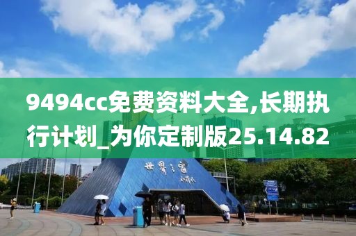 9494cc免费资料大全,长期执行计划_为你定制版25.14.82