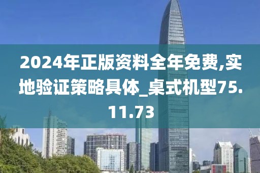 2024年正版资料全年免费,实地验证策略具体_桌式机型75.11.73