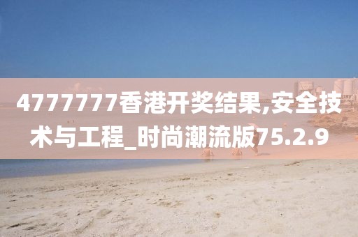 4777777香港开奖结果,安全技术与工程_时尚潮流版75.2.9