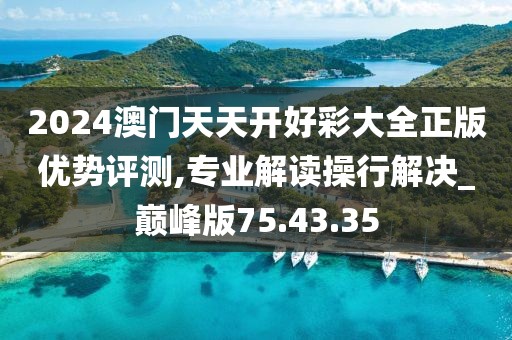 2024澳门天天开好彩大全正版优势评测,专业解读操行解决_巅峰版75.43.35