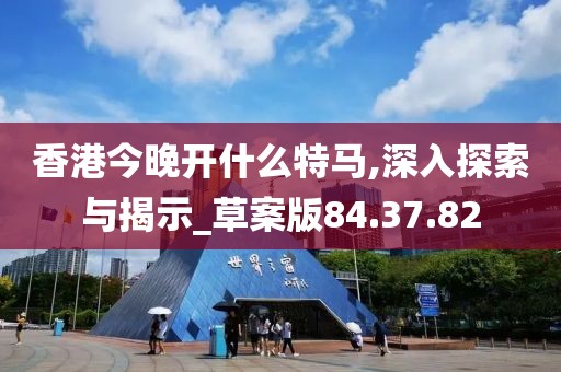 香港今晚开什么特马,深入探索与揭示_草案版84.37.82