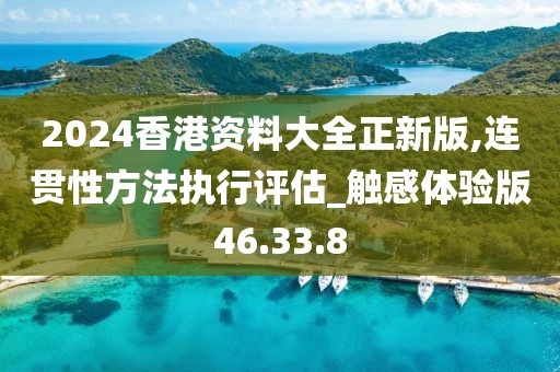 2024香港资料大全正新版,连贯性方法执行评估_触感体验版46.33.8