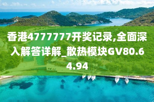 香港4777777开奖记录,全面深入解答详解_散热模块GV80.64.94