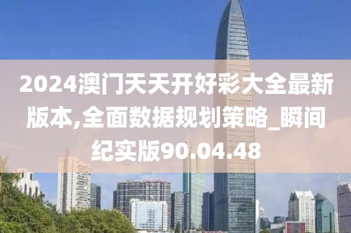 2024澳门天天开好彩大全最新版本,全面数据规划策略_瞬间纪实版90.04.48