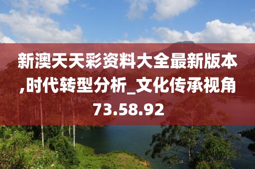 新澳天天彩资料大全最新版本,时代转型分析_文化传承视角73.58.92