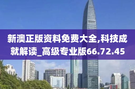 新澳正版资料免费大全,科技成就解读_高级专业版66.72.45