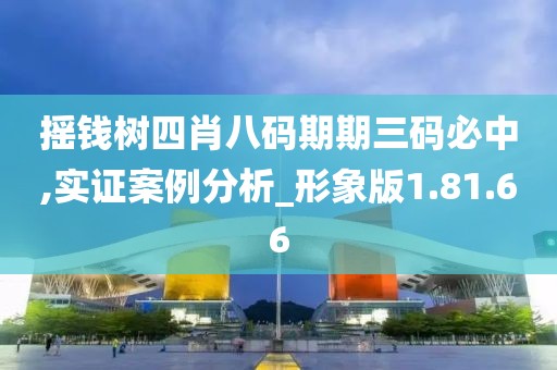 摇钱树四肖八码期期三码必中,实证案例分析_形象版1.81.66