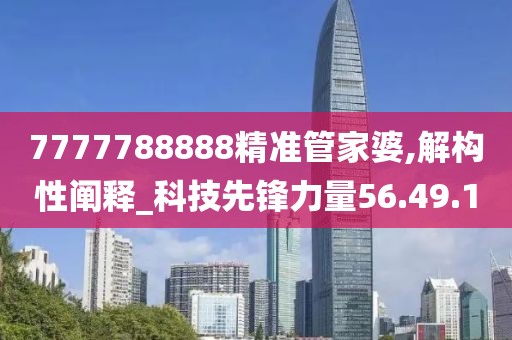 7777788888精准管家婆,解构性阐释_科技先锋力量56.49.10