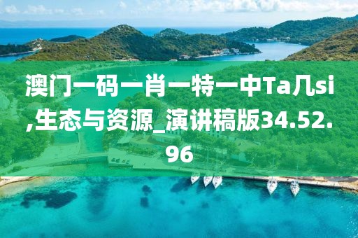 澳门一码一肖一特一中Ta几si,生态与资源_演讲稿版34.52.96