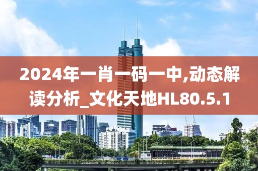 2024年一肖一码一中,动态解读分析_文化天地HL80.5.1