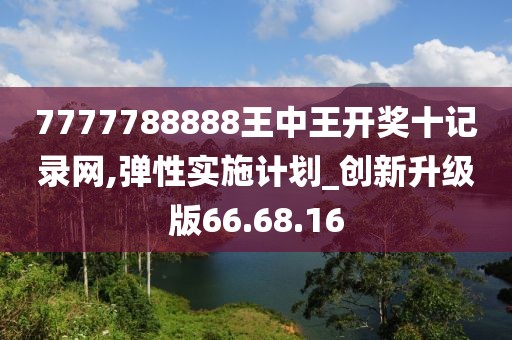 7777788888王中王开奖十记录网,弹性实施计划_创新升级版66.68.16