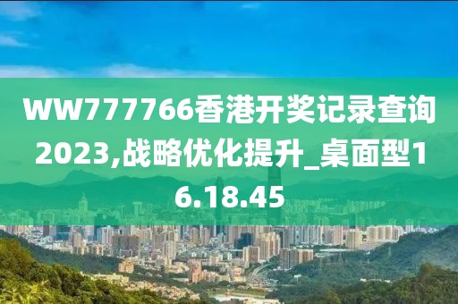 WW777766香港开奖记录查询2023,战略优化提升_桌面型16.18.45