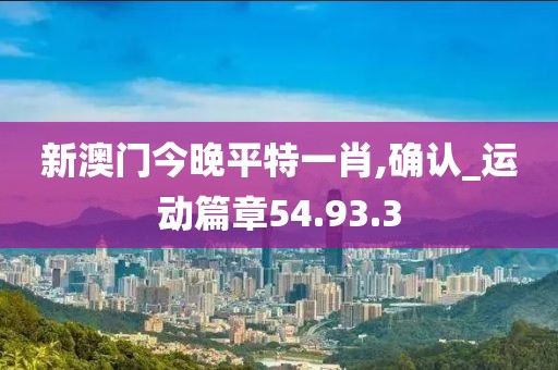 新澳门今晚平特一肖,确认_运动篇章54.93.3
