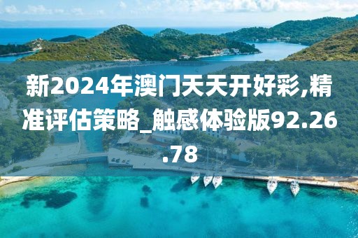 新2024年澳门天天开好彩,精准评估策略_触感体验版92.26.78