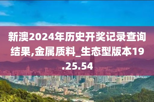 新澳2024年历史开奖记录查询结果,金属质料_生态型版本19.25.54