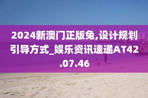 2024新澳门正版兔,设计规划引导方式_娱乐资讯速递AT42.07.46