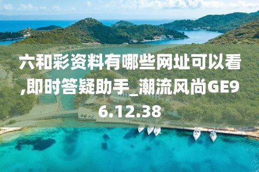 六和彩资料有哪些网址可以看,即时答疑助手_潮流风尚GE96.12.38